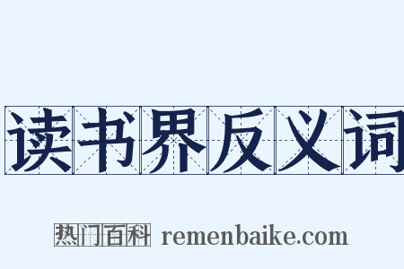读书界反义词是什么意思的图片